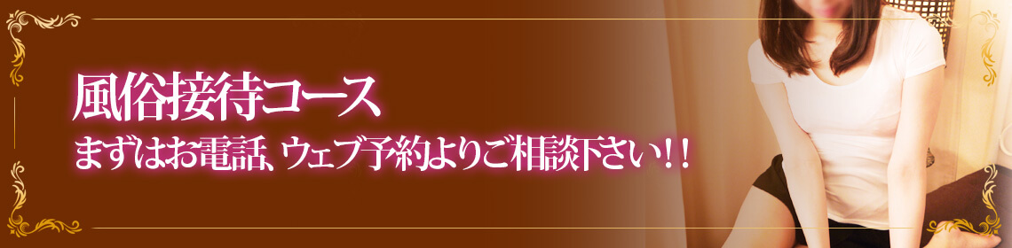 風俗接待コース まずはお電話、ウェブ予約よりご相談下さい!!